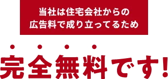 当社は住宅会社からの広告料で成り立ってるため完全無料です!